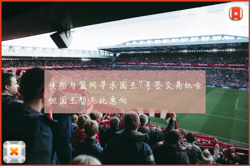 快船与篮网寻求国王7号签交易机会但国王暂无此意向