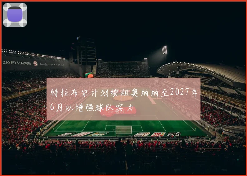 特拉布宗计划续租奥纳纳至2027年6月以增强球队实力