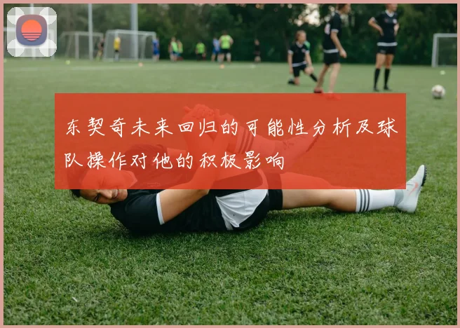 东契奇未来回归的可能性分析及球队操作对他的积极影响