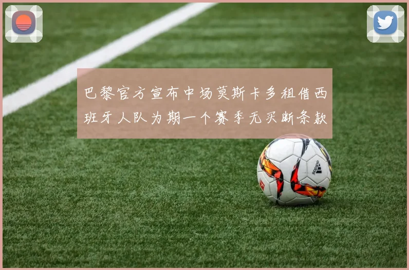 巴黎官方宣布中场莫斯卡多租借西班牙人队为期一个赛季无买断条款