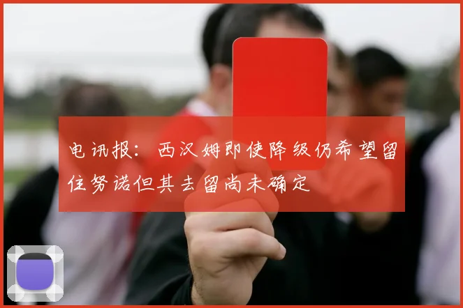 电讯报：西汉姆即使降级仍希望留住努诺但其去留尚未确定