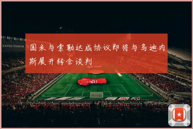 国米与索勒达成协议即将与乌迪内斯展开转会谈判