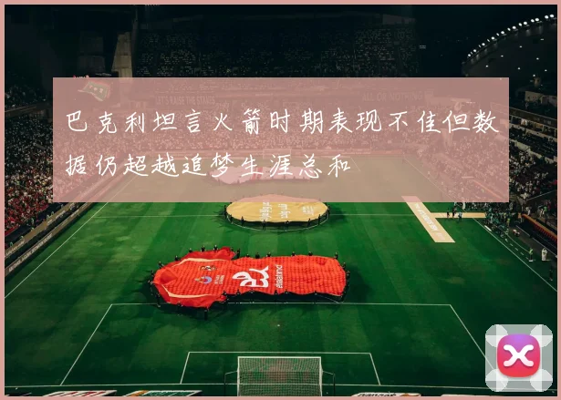巴克利坦言火箭时期表现不佳但数据仍超越追梦生涯总和