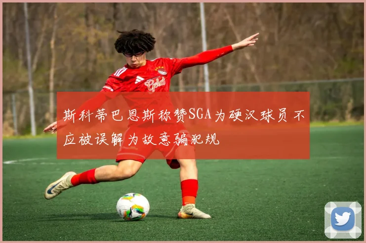 斯科蒂巴恩斯称赞SGA为硬汉球员不应被误解为故意骗犯规