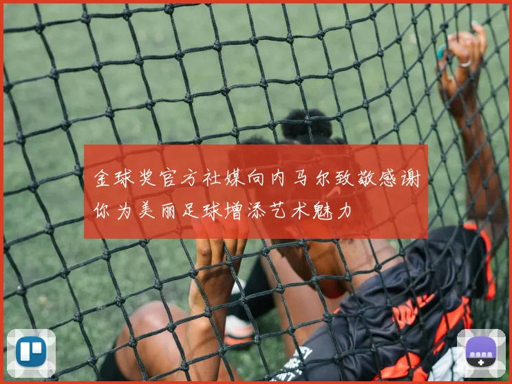 金球奖官方社媒向内马尔致敬感谢你为美丽足球增添艺术魅力