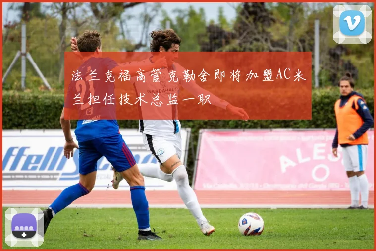 法兰克福高管克勒舍即将加盟AC米兰担任技术总监一职