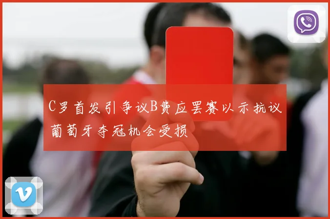 C罗首发引争议B费应罢赛以示抗议葡萄牙夺冠机会受损